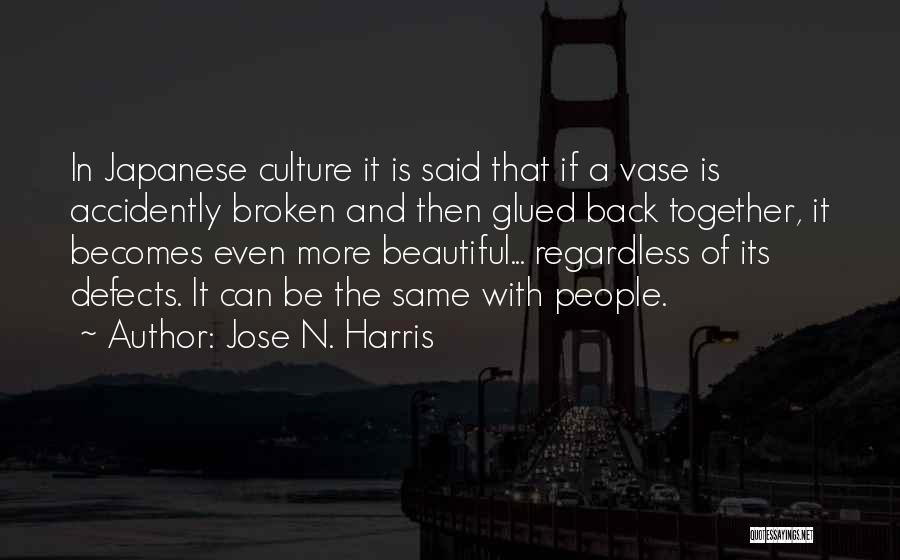 Jose N. Harris Quotes: In Japanese Culture It Is Said That If A Vase Is Accidently Broken And Then Glued Back Together, It Becomes