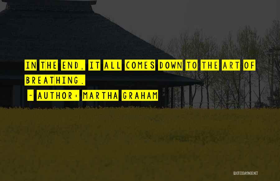 Martha Graham Quotes: In The End, It All Comes Down To The Art Of Breathing.