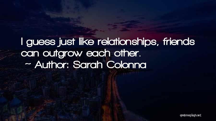 Sarah Colonna Quotes: I Guess Just Like Relationships, Friends Can Outgrow Each Other.
