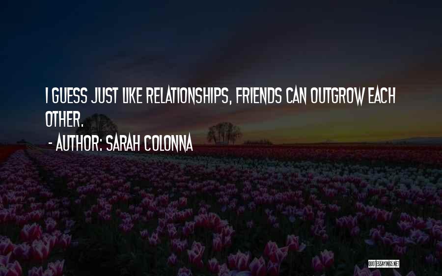 Sarah Colonna Quotes: I Guess Just Like Relationships, Friends Can Outgrow Each Other.