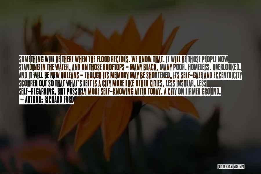 Richard Ford Quotes: Something Will Be There When The Flood Recedes. We Know That. It Will Be Those People Now Standing In The