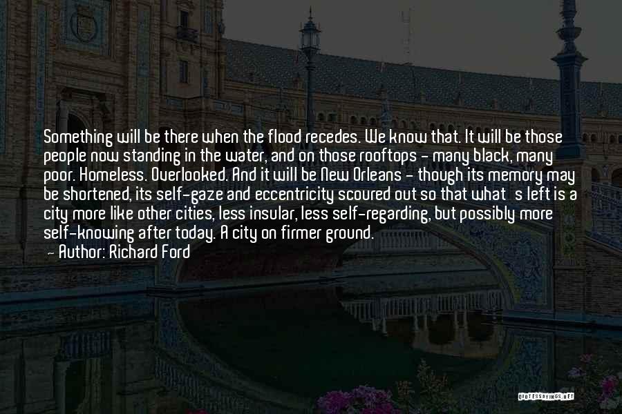Richard Ford Quotes: Something Will Be There When The Flood Recedes. We Know That. It Will Be Those People Now Standing In The