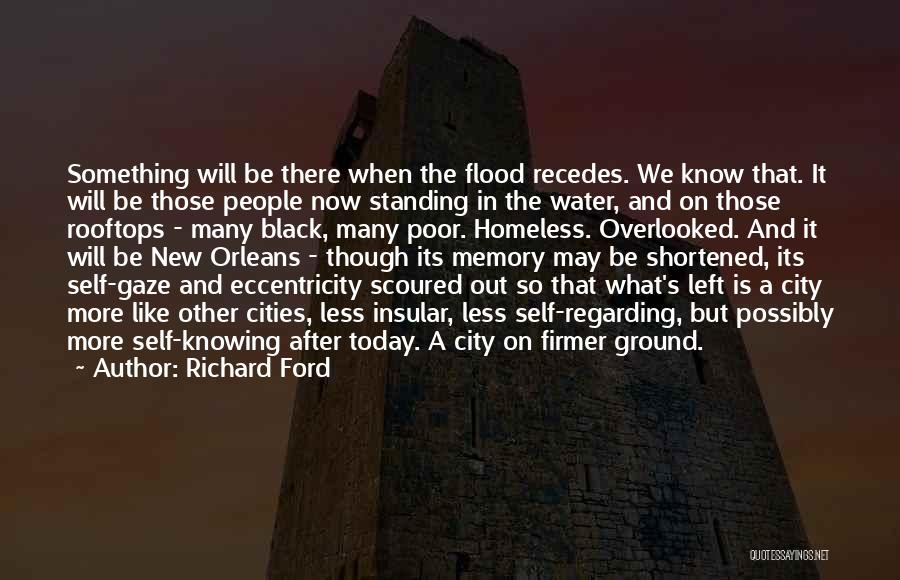 Richard Ford Quotes: Something Will Be There When The Flood Recedes. We Know That. It Will Be Those People Now Standing In The