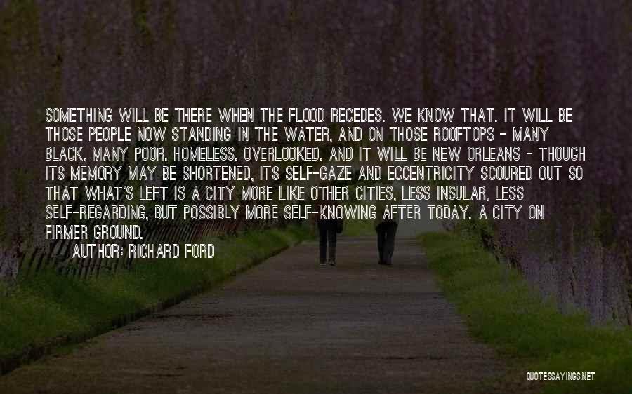 Richard Ford Quotes: Something Will Be There When The Flood Recedes. We Know That. It Will Be Those People Now Standing In The