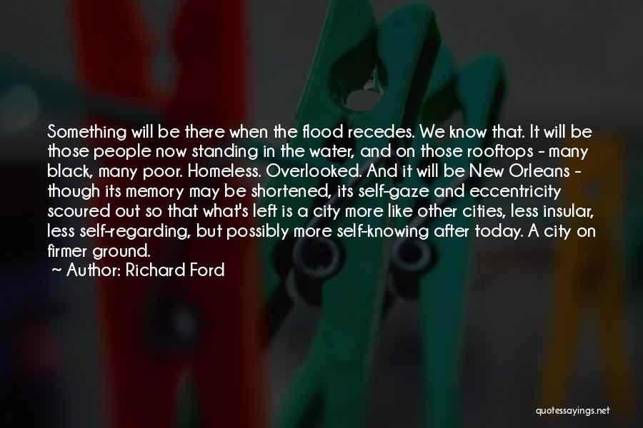 Richard Ford Quotes: Something Will Be There When The Flood Recedes. We Know That. It Will Be Those People Now Standing In The