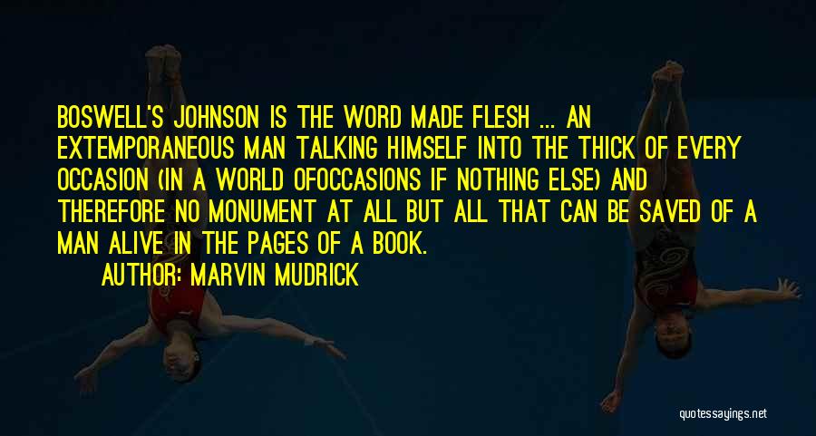 Marvin Mudrick Quotes: Boswell's Johnson Is The Word Made Flesh ... An Extemporaneous Man Talking Himself Into The Thick Of Every Occasion (in