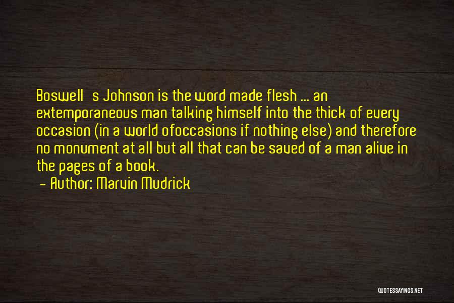 Marvin Mudrick Quotes: Boswell's Johnson Is The Word Made Flesh ... An Extemporaneous Man Talking Himself Into The Thick Of Every Occasion (in