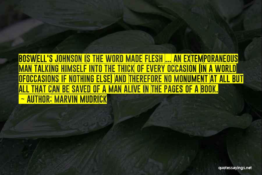 Marvin Mudrick Quotes: Boswell's Johnson Is The Word Made Flesh ... An Extemporaneous Man Talking Himself Into The Thick Of Every Occasion (in