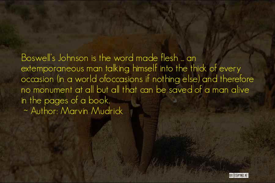 Marvin Mudrick Quotes: Boswell's Johnson Is The Word Made Flesh ... An Extemporaneous Man Talking Himself Into The Thick Of Every Occasion (in