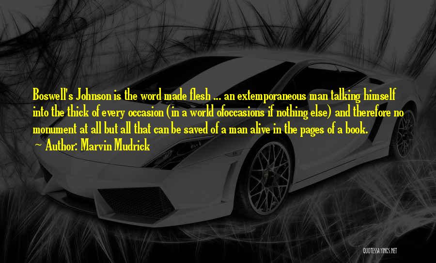 Marvin Mudrick Quotes: Boswell's Johnson Is The Word Made Flesh ... An Extemporaneous Man Talking Himself Into The Thick Of Every Occasion (in