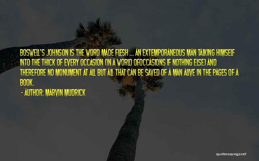 Marvin Mudrick Quotes: Boswell's Johnson Is The Word Made Flesh ... An Extemporaneous Man Talking Himself Into The Thick Of Every Occasion (in