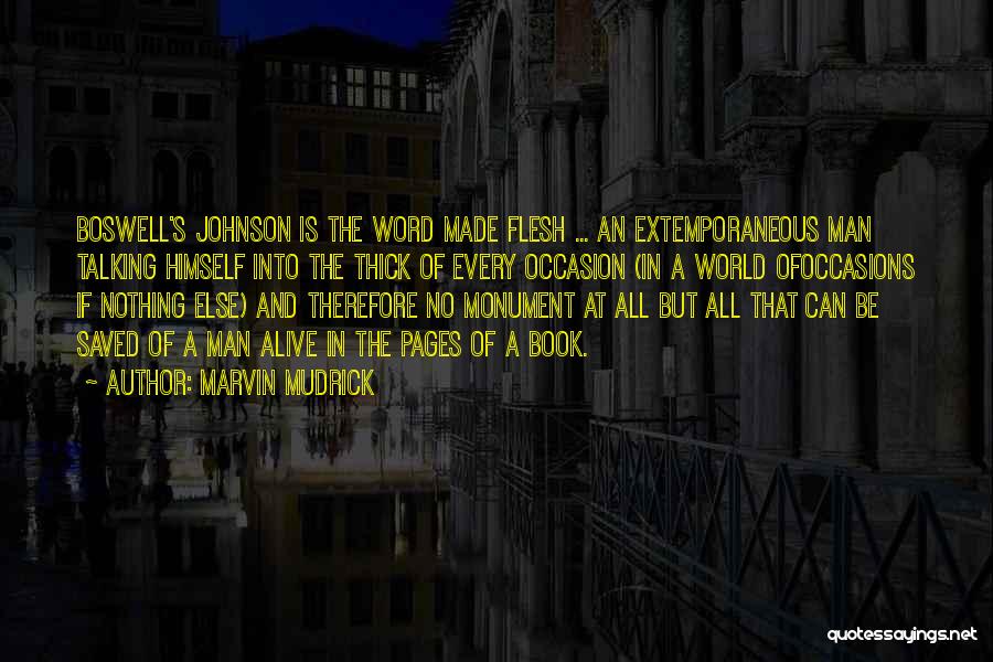 Marvin Mudrick Quotes: Boswell's Johnson Is The Word Made Flesh ... An Extemporaneous Man Talking Himself Into The Thick Of Every Occasion (in