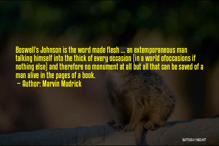 Marvin Mudrick Quotes: Boswell's Johnson Is The Word Made Flesh ... An Extemporaneous Man Talking Himself Into The Thick Of Every Occasion (in