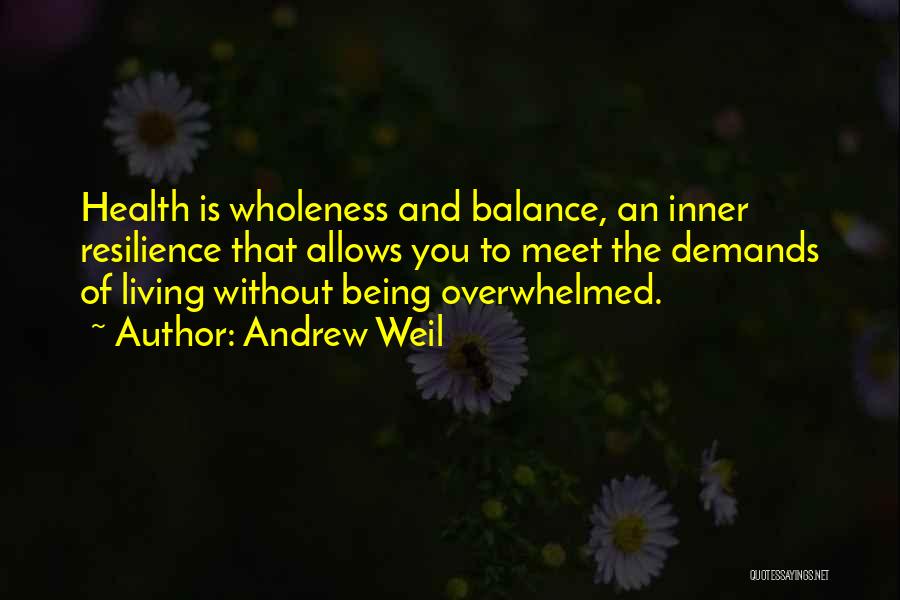 Andrew Weil Quotes: Health Is Wholeness And Balance, An Inner Resilience That Allows You To Meet The Demands Of Living Without Being Overwhelmed.