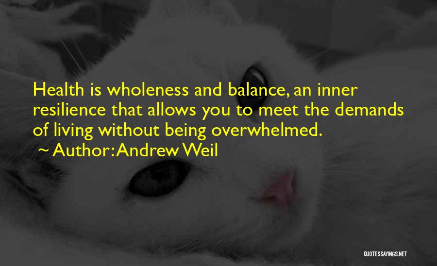 Andrew Weil Quotes: Health Is Wholeness And Balance, An Inner Resilience That Allows You To Meet The Demands Of Living Without Being Overwhelmed.
