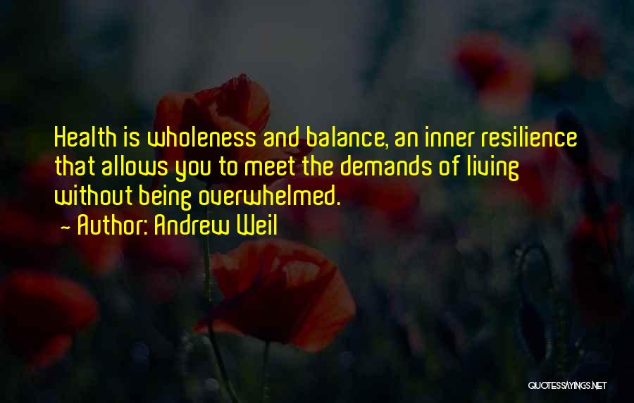 Andrew Weil Quotes: Health Is Wholeness And Balance, An Inner Resilience That Allows You To Meet The Demands Of Living Without Being Overwhelmed.