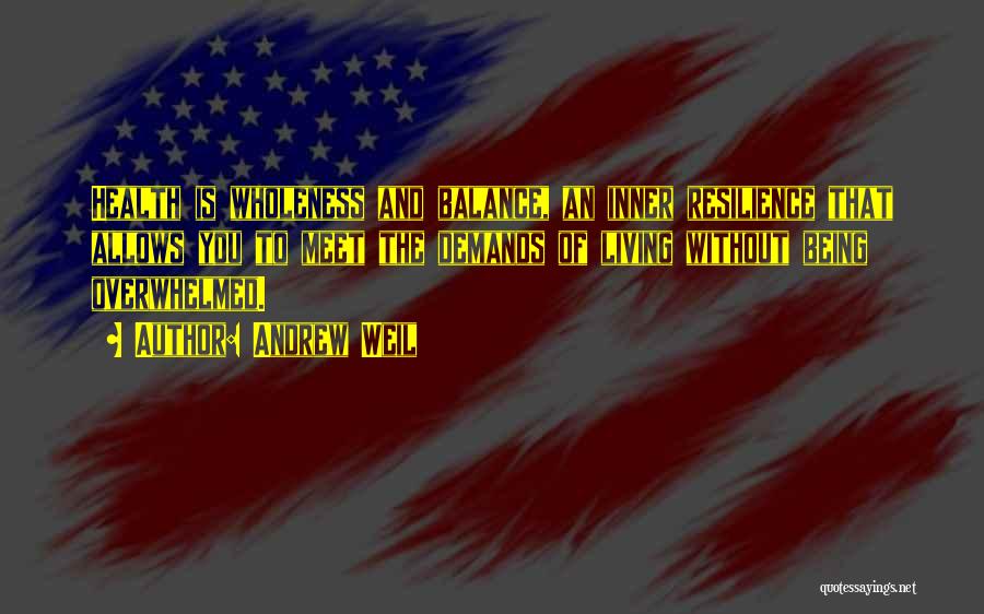 Andrew Weil Quotes: Health Is Wholeness And Balance, An Inner Resilience That Allows You To Meet The Demands Of Living Without Being Overwhelmed.