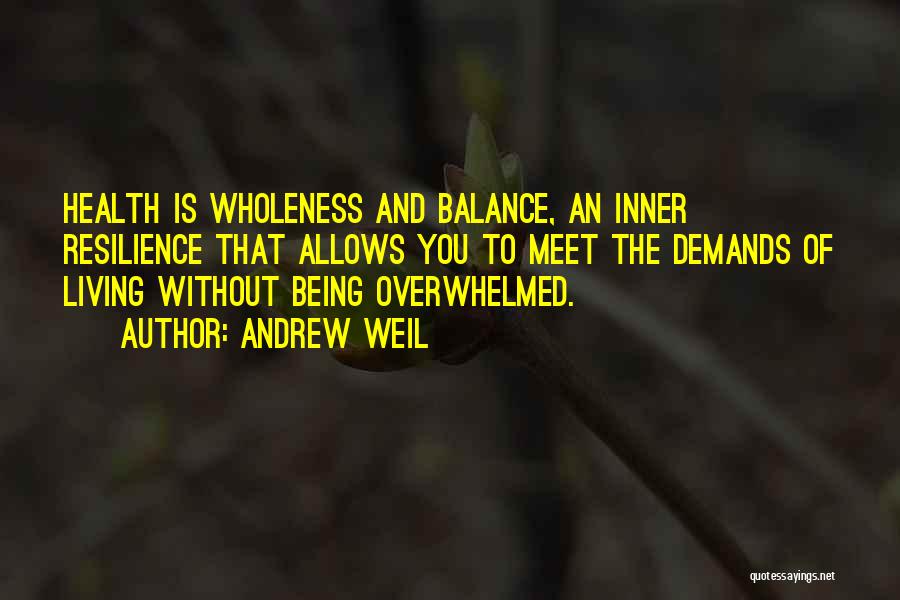 Andrew Weil Quotes: Health Is Wholeness And Balance, An Inner Resilience That Allows You To Meet The Demands Of Living Without Being Overwhelmed.