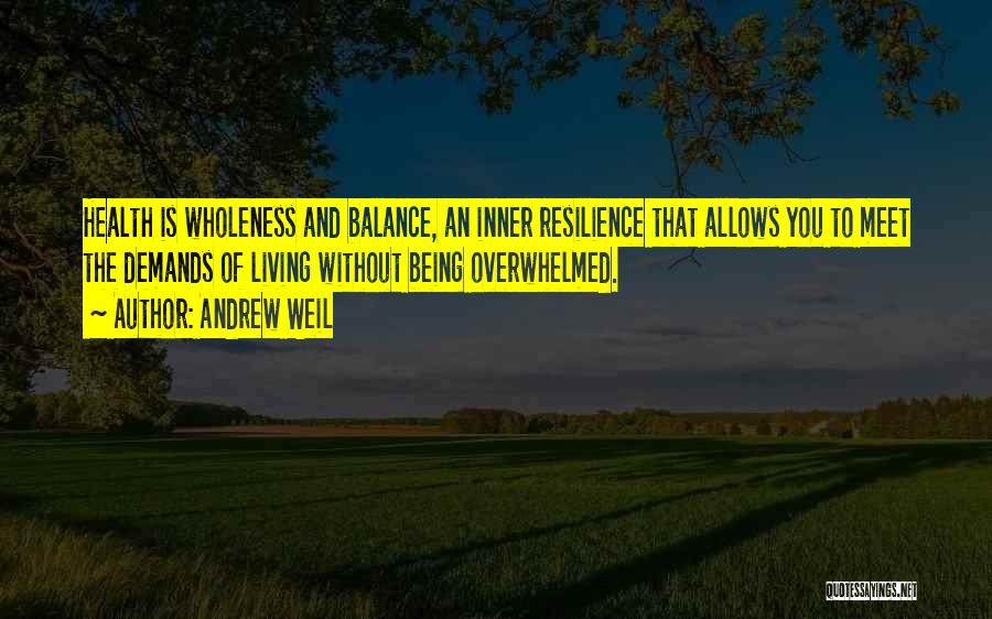 Andrew Weil Quotes: Health Is Wholeness And Balance, An Inner Resilience That Allows You To Meet The Demands Of Living Without Being Overwhelmed.