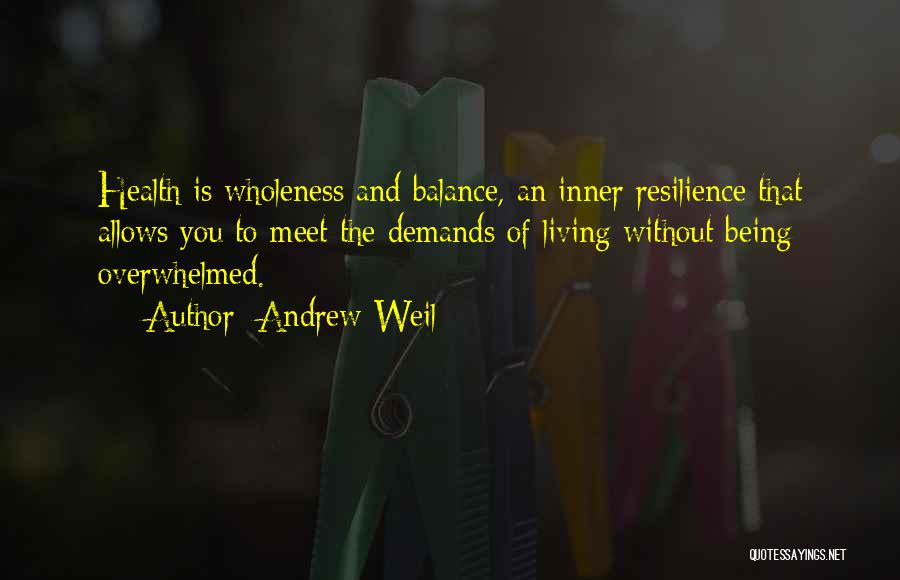 Andrew Weil Quotes: Health Is Wholeness And Balance, An Inner Resilience That Allows You To Meet The Demands Of Living Without Being Overwhelmed.