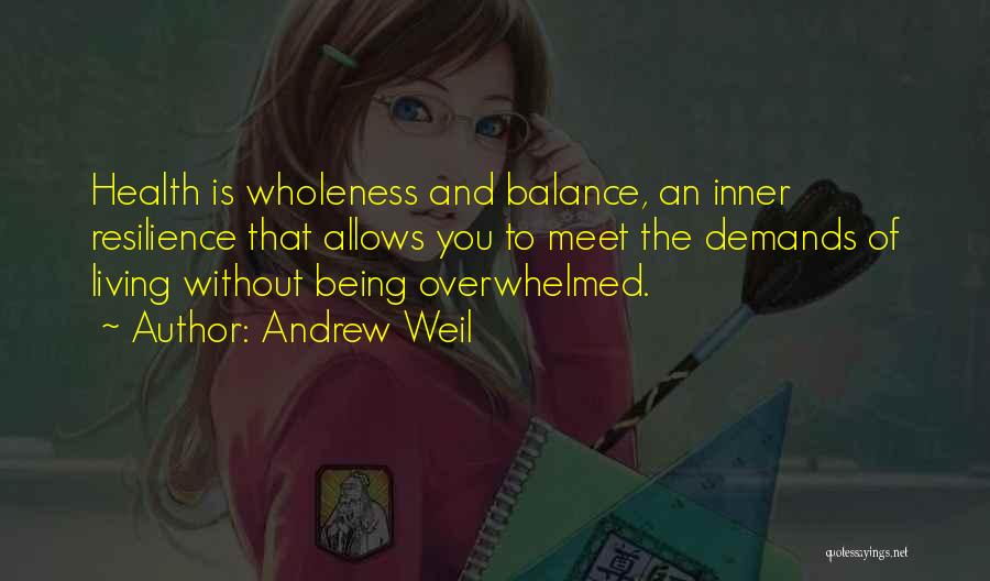 Andrew Weil Quotes: Health Is Wholeness And Balance, An Inner Resilience That Allows You To Meet The Demands Of Living Without Being Overwhelmed.