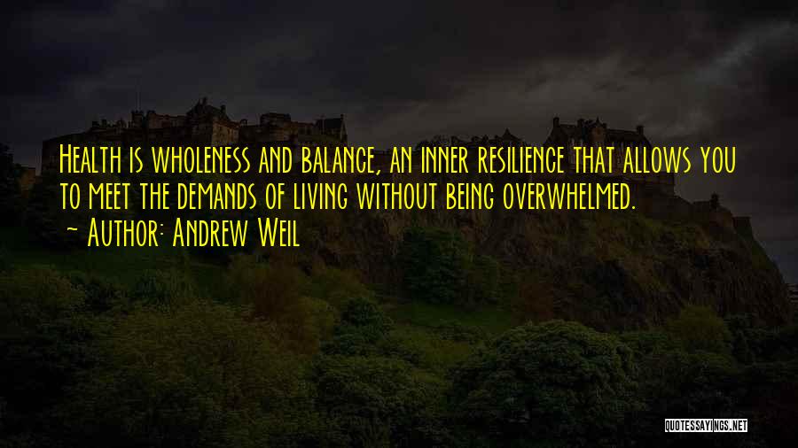 Andrew Weil Quotes: Health Is Wholeness And Balance, An Inner Resilience That Allows You To Meet The Demands Of Living Without Being Overwhelmed.