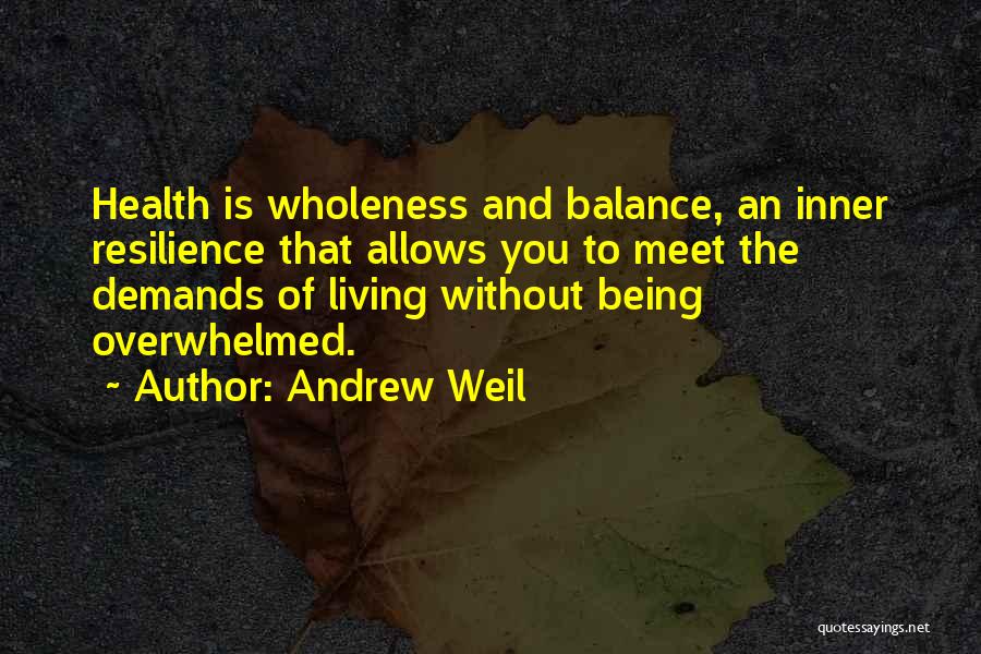 Andrew Weil Quotes: Health Is Wholeness And Balance, An Inner Resilience That Allows You To Meet The Demands Of Living Without Being Overwhelmed.