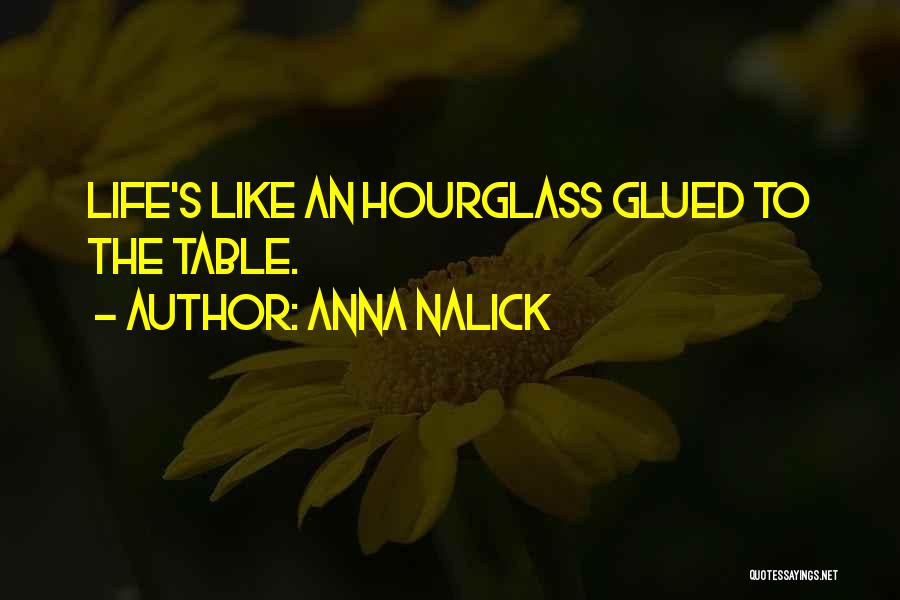 Anna Nalick Quotes: Life's Like An Hourglass Glued To The Table.