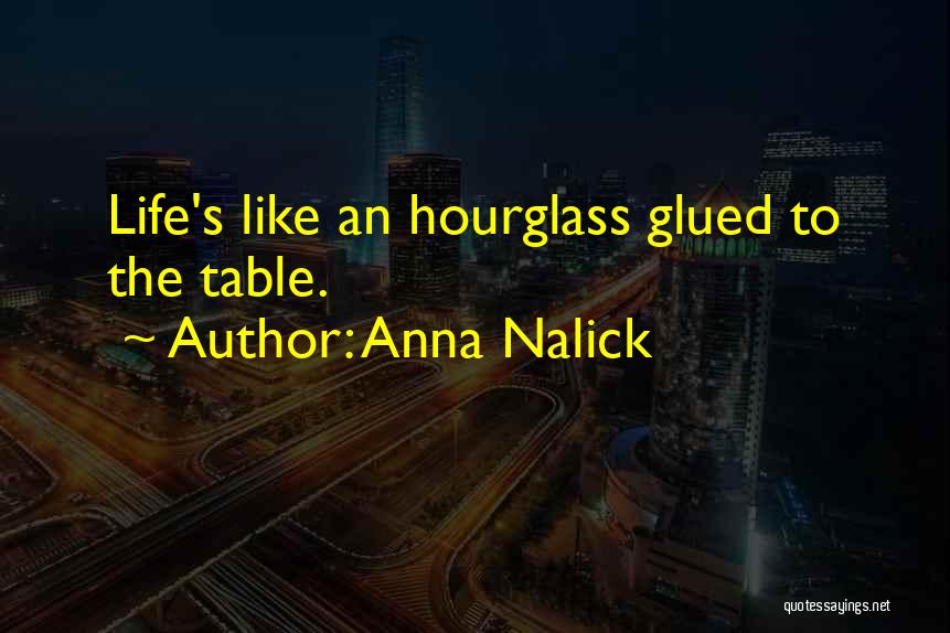 Anna Nalick Quotes: Life's Like An Hourglass Glued To The Table.