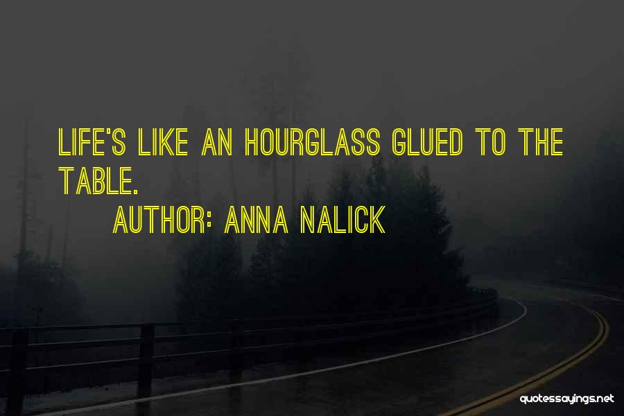 Anna Nalick Quotes: Life's Like An Hourglass Glued To The Table.