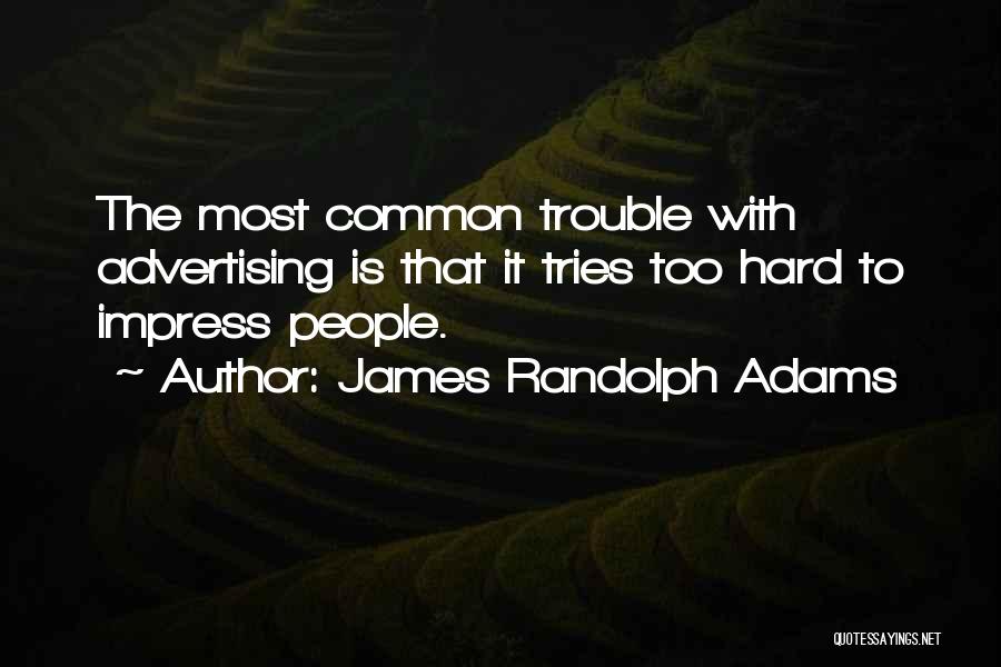 James Randolph Adams Quotes: The Most Common Trouble With Advertising Is That It Tries Too Hard To Impress People.