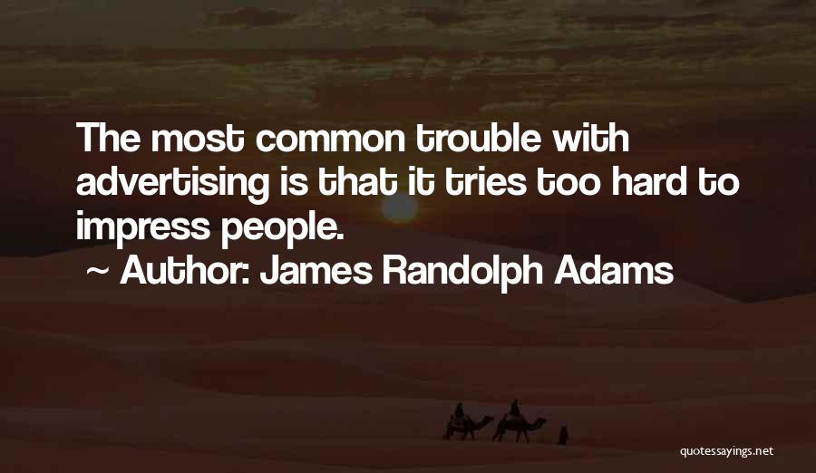 James Randolph Adams Quotes: The Most Common Trouble With Advertising Is That It Tries Too Hard To Impress People.