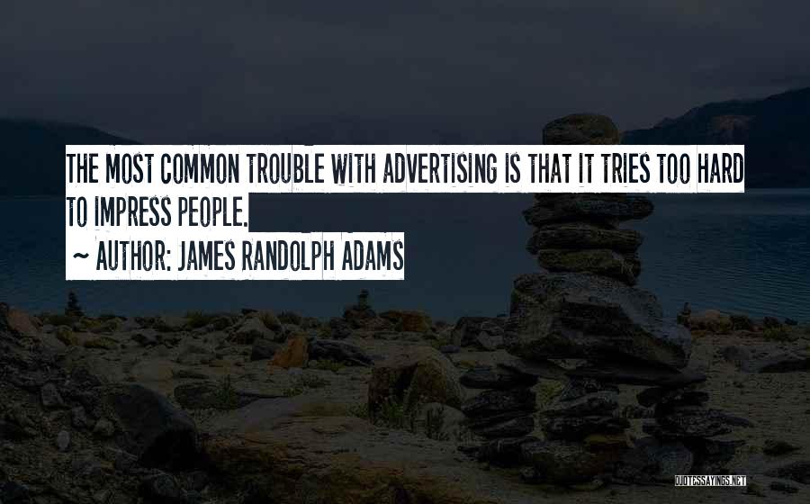 James Randolph Adams Quotes: The Most Common Trouble With Advertising Is That It Tries Too Hard To Impress People.