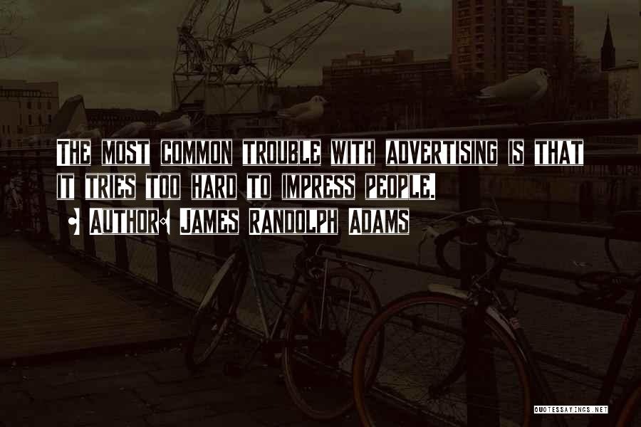 James Randolph Adams Quotes: The Most Common Trouble With Advertising Is That It Tries Too Hard To Impress People.