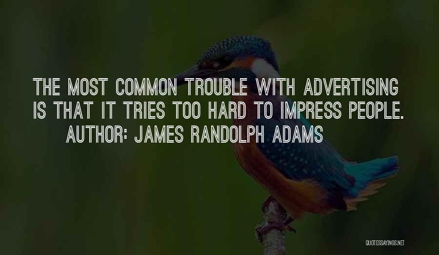 James Randolph Adams Quotes: The Most Common Trouble With Advertising Is That It Tries Too Hard To Impress People.