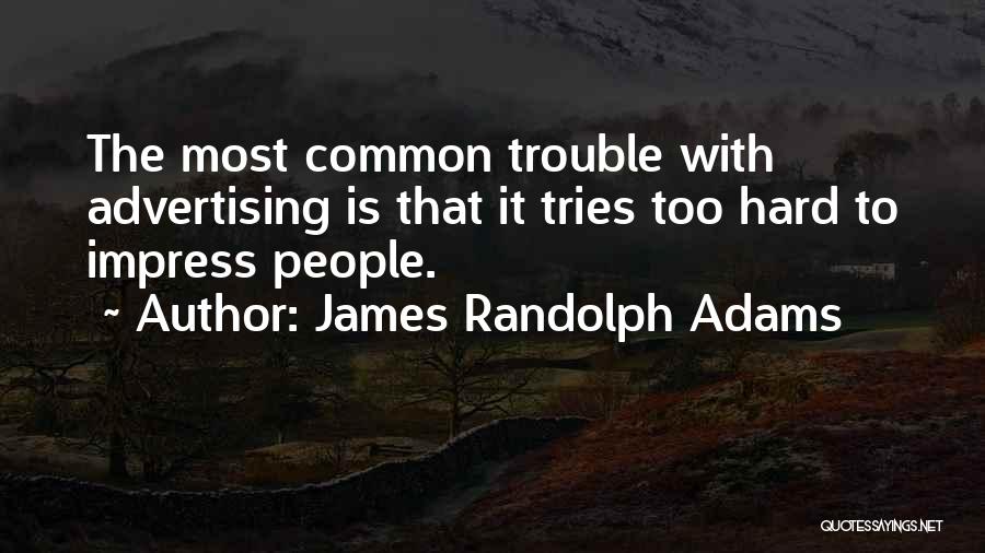 James Randolph Adams Quotes: The Most Common Trouble With Advertising Is That It Tries Too Hard To Impress People.