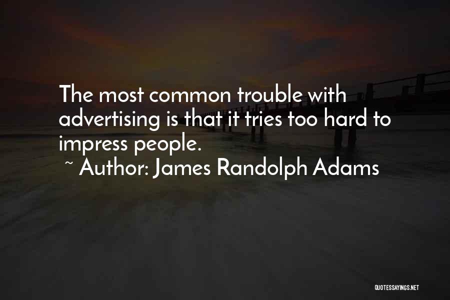 James Randolph Adams Quotes: The Most Common Trouble With Advertising Is That It Tries Too Hard To Impress People.