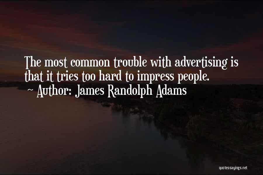 James Randolph Adams Quotes: The Most Common Trouble With Advertising Is That It Tries Too Hard To Impress People.