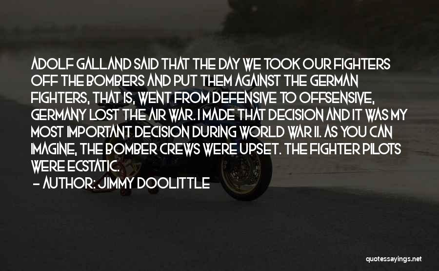 Jimmy Doolittle Quotes: Adolf Galland Said That The Day We Took Our Fighters Off The Bombers And Put Them Against The German Fighters,