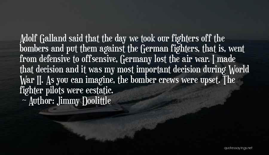 Jimmy Doolittle Quotes: Adolf Galland Said That The Day We Took Our Fighters Off The Bombers And Put Them Against The German Fighters,