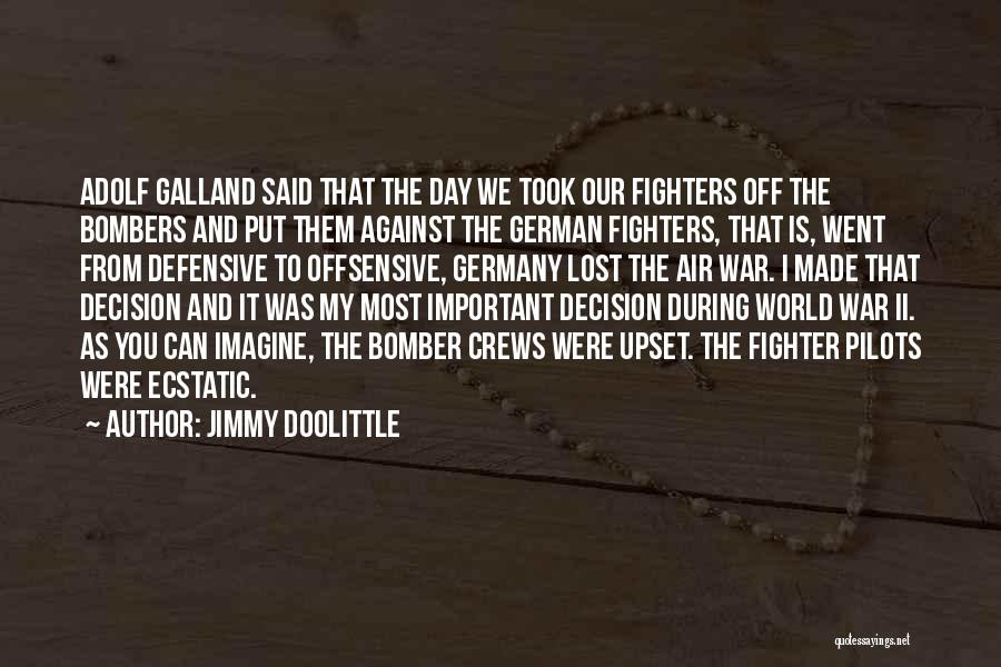 Jimmy Doolittle Quotes: Adolf Galland Said That The Day We Took Our Fighters Off The Bombers And Put Them Against The German Fighters,