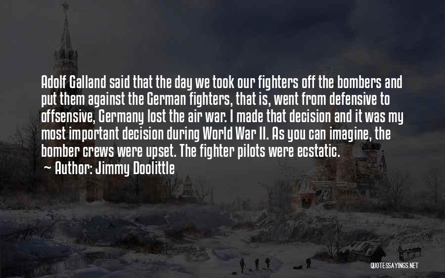 Jimmy Doolittle Quotes: Adolf Galland Said That The Day We Took Our Fighters Off The Bombers And Put Them Against The German Fighters,