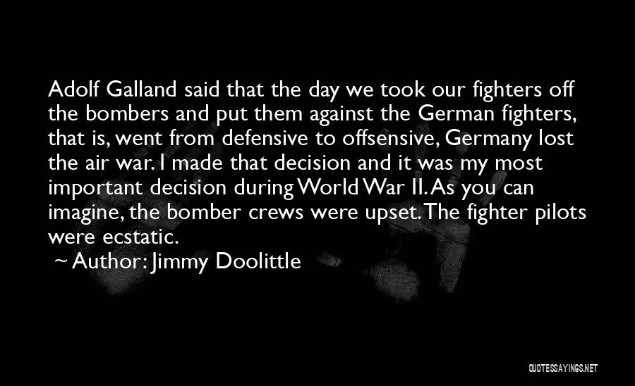 Jimmy Doolittle Quotes: Adolf Galland Said That The Day We Took Our Fighters Off The Bombers And Put Them Against The German Fighters,