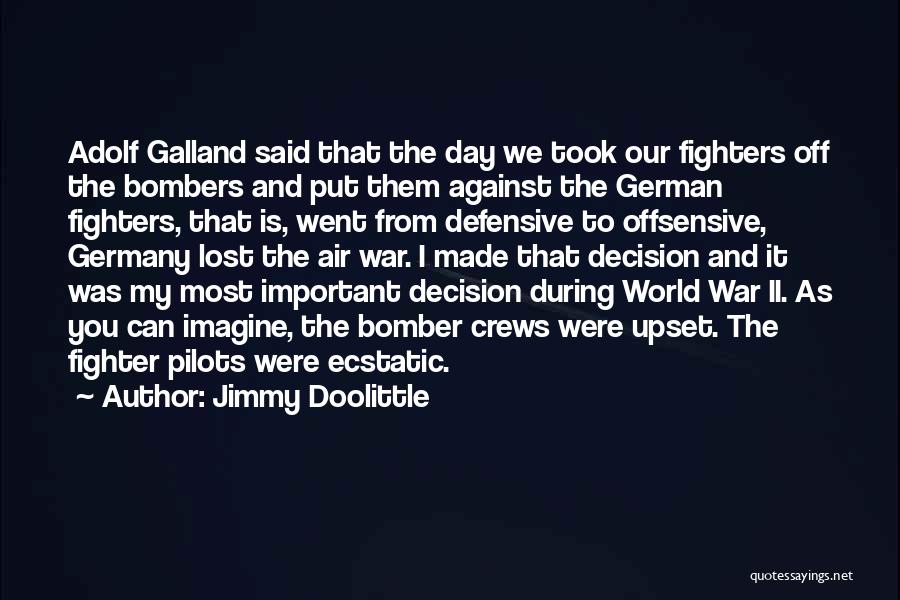 Jimmy Doolittle Quotes: Adolf Galland Said That The Day We Took Our Fighters Off The Bombers And Put Them Against The German Fighters,