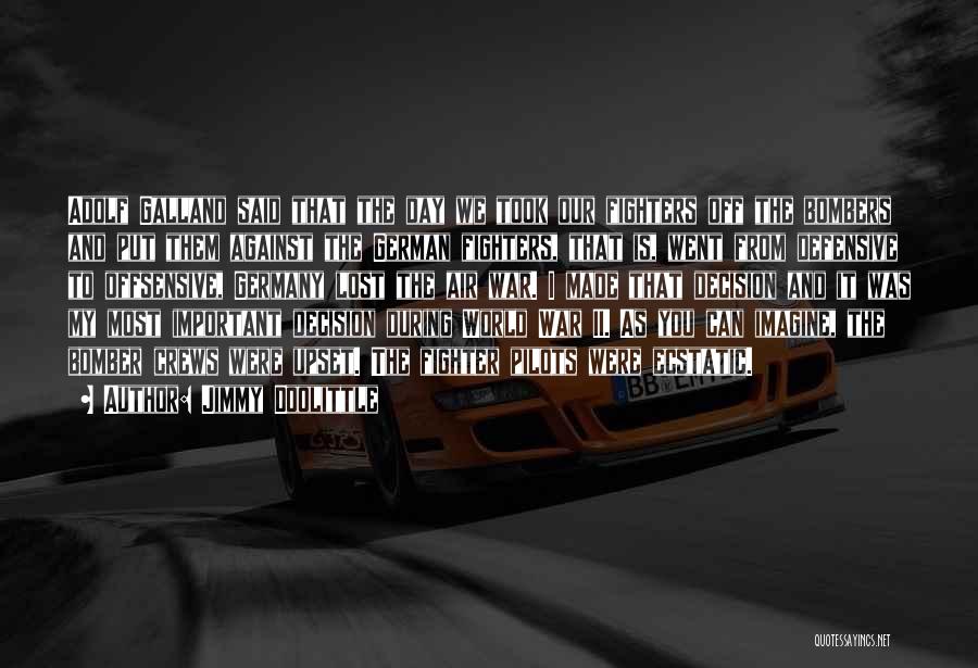 Jimmy Doolittle Quotes: Adolf Galland Said That The Day We Took Our Fighters Off The Bombers And Put Them Against The German Fighters,