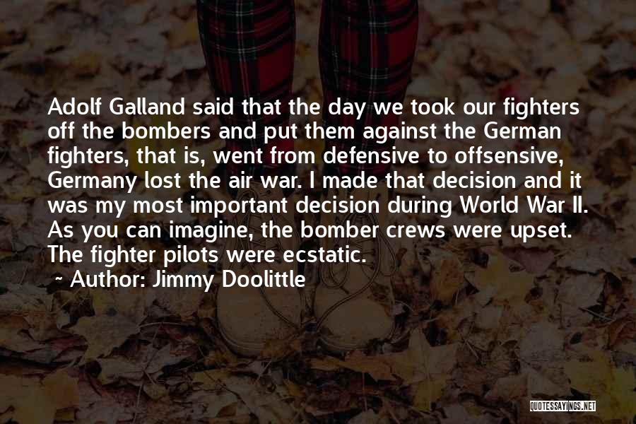 Jimmy Doolittle Quotes: Adolf Galland Said That The Day We Took Our Fighters Off The Bombers And Put Them Against The German Fighters,