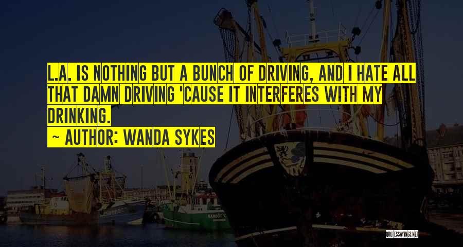 Wanda Sykes Quotes: L.a. Is Nothing But A Bunch Of Driving, And I Hate All That Damn Driving 'cause It Interferes With My