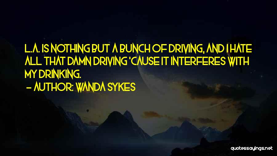 Wanda Sykes Quotes: L.a. Is Nothing But A Bunch Of Driving, And I Hate All That Damn Driving 'cause It Interferes With My
