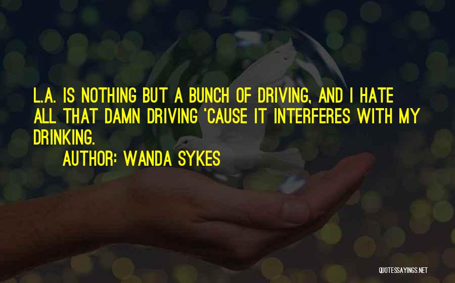 Wanda Sykes Quotes: L.a. Is Nothing But A Bunch Of Driving, And I Hate All That Damn Driving 'cause It Interferes With My