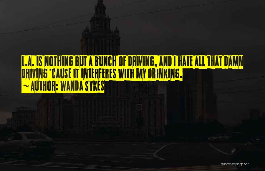 Wanda Sykes Quotes: L.a. Is Nothing But A Bunch Of Driving, And I Hate All That Damn Driving 'cause It Interferes With My